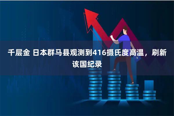 千层金 日本群马县观测到416摄氏度高温，刷新该国纪录