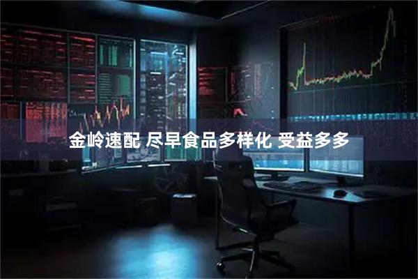 金岭速配 尽早食品多样化 受益多多