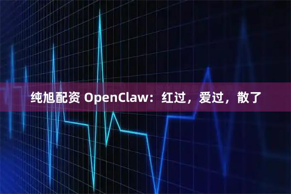 纯旭配资 OpenClaw：红过，爱过，散了